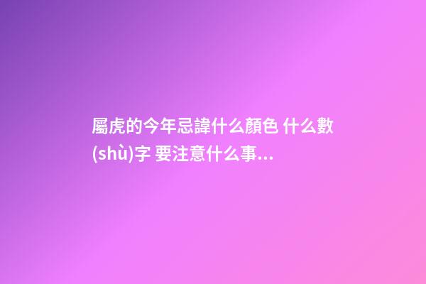 屬虎的今年忌諱什么顏色 什么數(shù)字 要注意什么事情